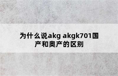 为什么说akg akgk701国产和奥产的区别